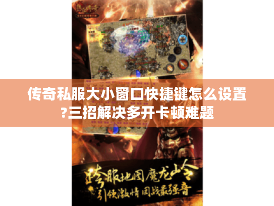 传奇私服大小窗口快捷键怎么设置?三招解决多开卡顿难题 传奇私服大小窗口快捷键怎么设置?三招解决多开卡顿难题