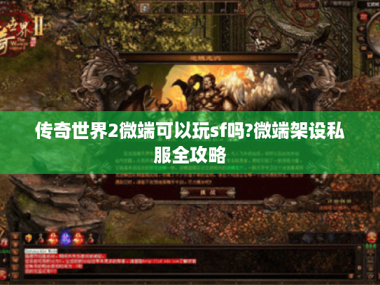 传奇世界2微端可以玩sf吗?微端架设私服全攻略 传奇世界2微端可以玩sf吗?微端架设私服全攻略