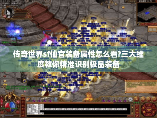 传奇世界sf仙官装备属性怎么看?三大维度教你精准识别极品装备 传奇世界sf仙官装备属性怎么看?三大维度教你精准识别极品装备