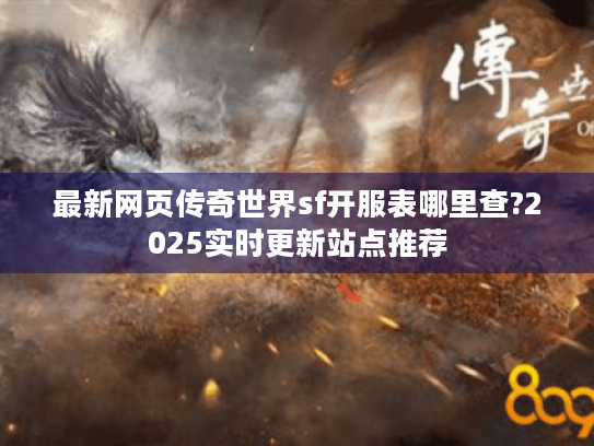 最新网页传奇世界sf开服表哪里查?2025实时更新站点推荐 最新网页传奇世界sf开服表哪里查?2025实时更新站点推荐