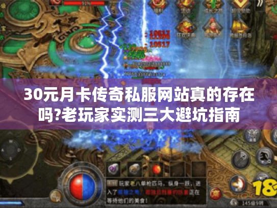 30元月卡传奇私服网站真的存在吗?老玩家实测三大避坑指南 30元月卡传奇私服网站真的存在吗?老玩家实测三大避坑指南