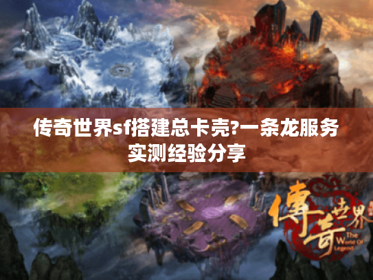 传奇世界sf搭建总卡壳?一条龙服务实测经验分享 传奇世界sf搭建总卡壳?一条龙服务实测经验分享