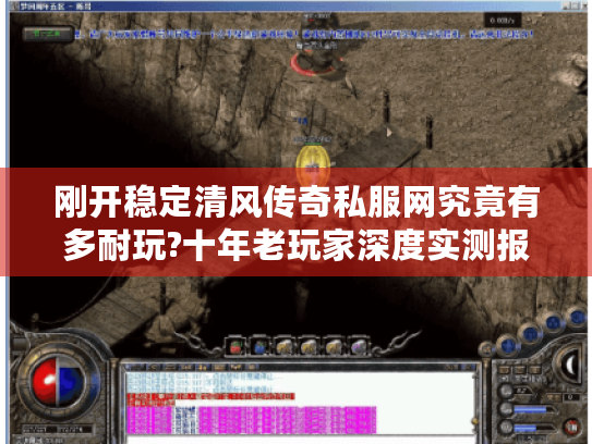 刚开稳定清风传奇私服网究竟有多耐玩?十年老玩家深度实测报告 刚开稳定清风传奇私服网究竟有多耐玩?十年老玩家深度实测报告