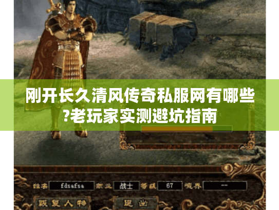 刚开长久清风传奇私服网有哪些?老玩家实测避坑指南 刚开长久清风传奇私服网有哪些?老玩家实测避坑指南