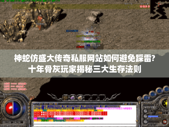 神蛇仿盛大传奇私服网站如何避免踩雷?十年骨灰玩家揭秘三大生存法则 神蛇仿盛大传奇私服网站如何避免踩雷?十年骨灰玩家揭秘三大生存法则