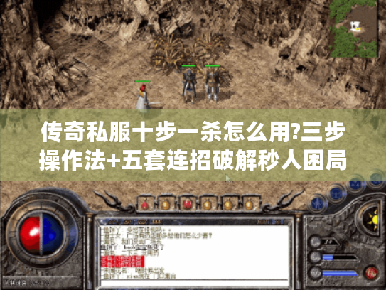 传奇私服十步一杀怎么用?三步操作法+五套连招破解秒人困局 传奇私服十步一杀怎么用?三步操作法+五套连招破解秒人困局