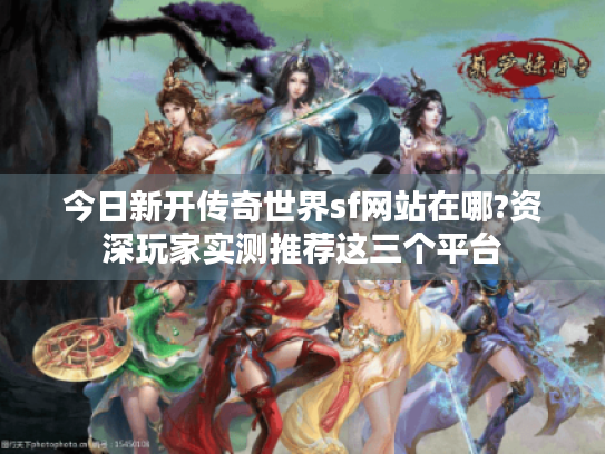 今日新开传奇世界sf网站在哪?资深玩家实测推荐这三个平台 今日新开传奇世界sf网站在哪?资深玩家实测推荐这三个平台