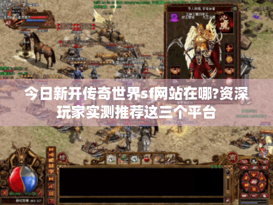 今日新开传奇世界sf网站在哪?资深玩家实测推荐这三个平台 今日新开传奇世界sf网站在哪?资深玩家实测推荐这三个平台