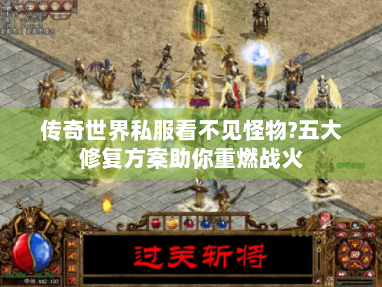 传奇世界私服看不见怪物?五大修复方案助你重燃战火 传奇世界私服看不见怪物?五大修复方案助你重燃战火