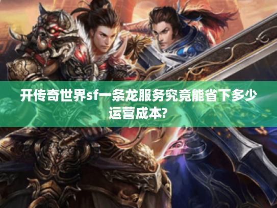 开传奇世界sf一条龙服务究竟能省下多少运营成本? 开传奇世界sf一条龙服务究竟能省下多少运营成本?