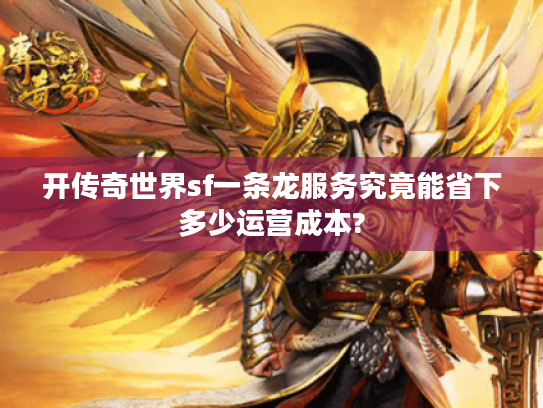 开传奇世界sf一条龙服务究竟能省下多少运营成本? 开传奇世界sf一条龙服务究竟能省下多少运营成本?