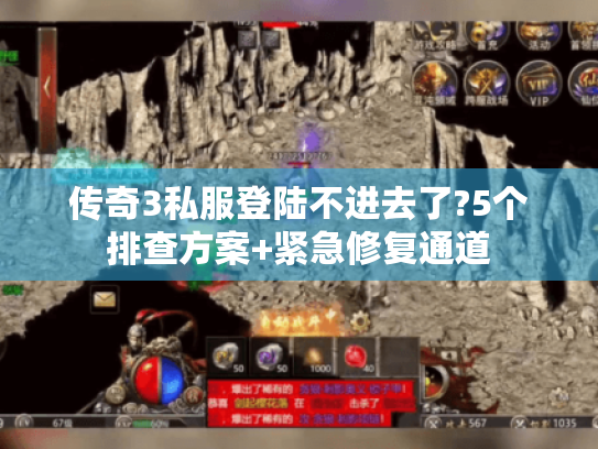 传奇3私服登陆不进去了?5个排查方案+紧急修复通道