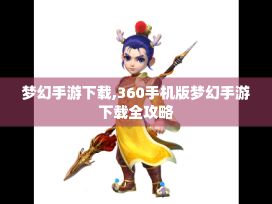 梦幻手游下载,360手机版梦幻手游下载全攻略 梦幻手游下载,360手机版梦幻手游下载全攻略