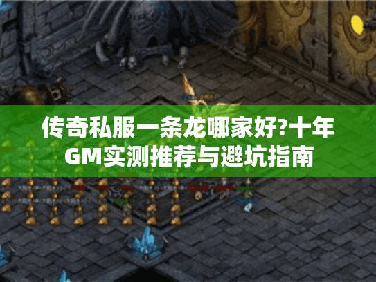 传奇私服一条龙哪家好?十年GM实测推荐与避坑指南 传奇私服一条龙哪家好?十年GM实测推荐与避坑指南