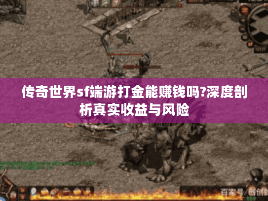 传奇世界sf端游打金能赚钱吗?深度剖析真实收益与风险 传奇世界sf端游打金能赚钱吗?深度剖析真实收益与风险