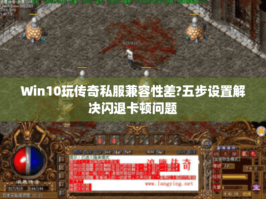 Win10玩传奇私服兼容性差?五步设置解决闪退卡顿问题