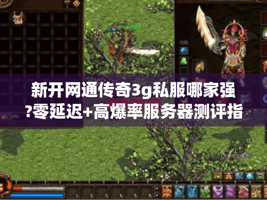 新开网通传奇3g私服哪家强?零延迟+高爆率服务器测评指南 新开网通传奇3g私服哪家强?零延迟+高爆率服务器测评指南