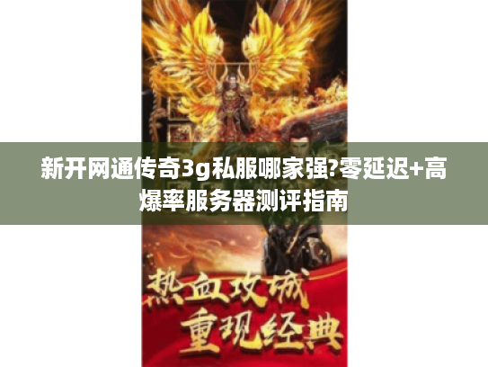 新开网通传奇3g私服哪家强?零延迟+高爆率服务器测评指南 新开网通传奇3g私服哪家强?零延迟+高爆率服务器测评指南