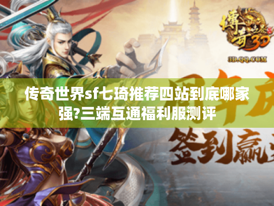 传奇世界sf七琦推荐四站到底哪家强?三端互通福利服测评 传奇世界sf七琦推荐四站到底哪家强?三端互通福利服测评