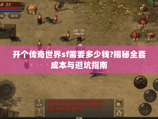 开个传奇世界sf需要多少钱?揭秘全套成本与避坑指南 开个传奇世界sf需要多少钱?揭秘全套成本与避坑指南