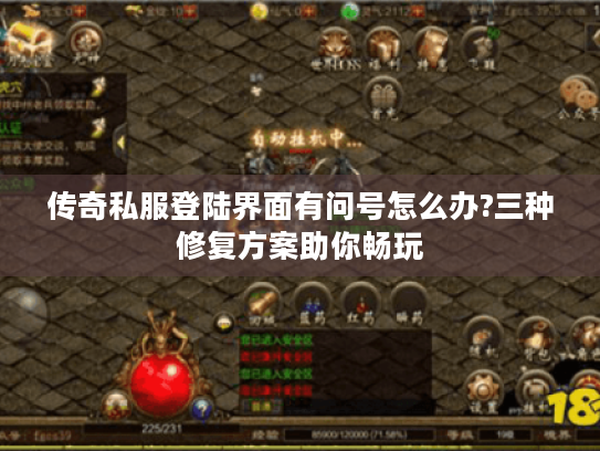 传奇私服登陆界面有问号怎么办?三种修复方案助你畅玩 传奇私服登陆界面有问号怎么办?三种修复方案助你畅玩