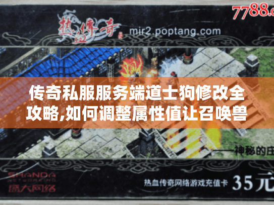 传奇私服服务端道士狗修改全攻略,如何调整属性值让召唤兽逆天? 传奇私服服务端道士狗修改全攻略,如何调整属性值让召唤兽逆天?
