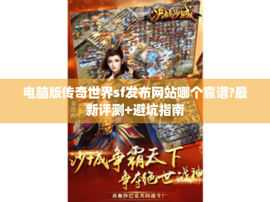 电脑版传奇世界sf发布网站哪个靠谱?最新评测+避坑指南 电脑版传奇世界sf发布网站哪个靠谱?最新评测+避坑指南