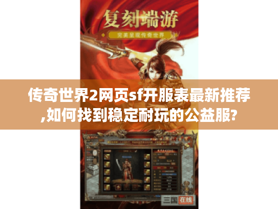 传奇世界2网页sf开服表最新推荐,如何找到稳定耐玩的公益服? 传奇世界2网页sf开服表最新推荐,如何找到稳定耐玩的公益服?
