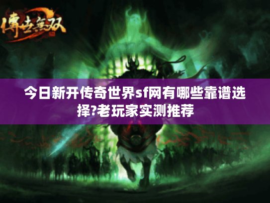 今日新开传奇世界sf网有哪些靠谱选择?老玩家实测推荐 今日新开传奇世界sf网有哪些靠谱选择?老玩家实测推荐