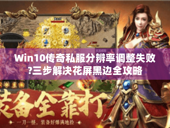 Win10传奇私服分辨率调整失败?三步解决花屏黑边全攻略 Win10传奇私服分辨率调整失败?三步解决花屏黑边全攻略