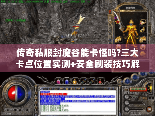 传奇私服封魔谷能卡怪吗?三大卡点位置实测+安全刷装技巧解析 传奇私服封魔谷能卡怪吗?三大卡点位置实测+安全刷装技巧解析