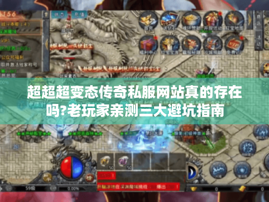 超超超变态传奇私服网站真的存在吗?老玩家亲测三大避坑指南 超超超变态传奇私服网站真的存在吗?老玩家亲测三大避坑指南