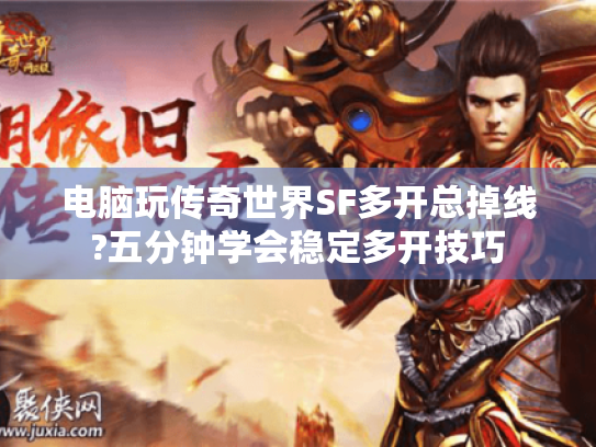 电脑玩传奇世界SF多开总掉线?五分钟学会稳定多开技巧 电脑玩传奇世界SF多开总掉线?五分钟学会稳定多开技巧