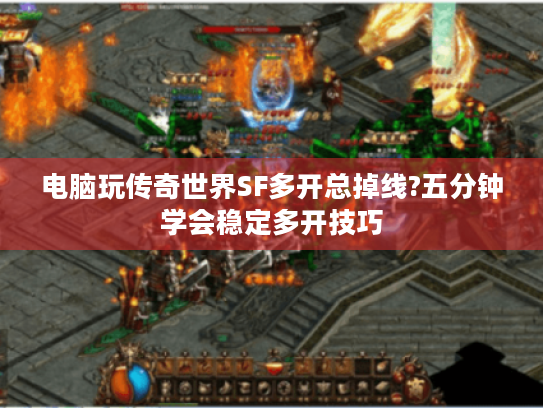 电脑玩传奇世界SF多开总掉线?五分钟学会稳定多开技巧 电脑玩传奇世界SF多开总掉线?五分钟学会稳定多开技巧