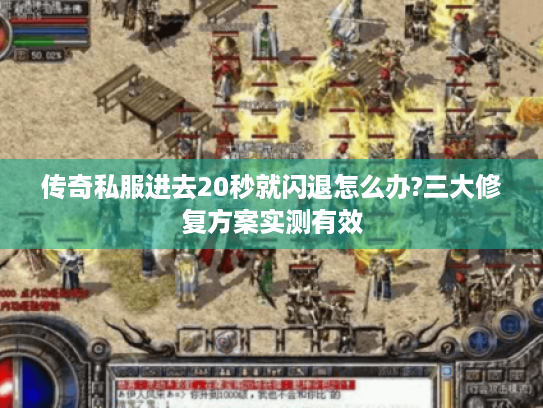 传奇私服进去20秒就闪退怎么办?三大修复方案实测有效 传奇私服进去20秒就闪退怎么办?三大修复方案实测有效