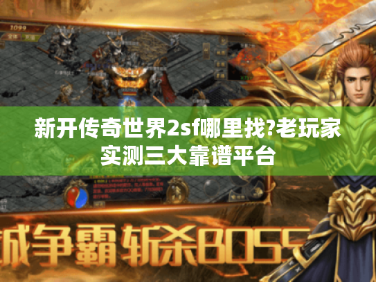 新开传奇世界2sf哪里找?老玩家实测三大靠谱平台 新开传奇世界2sf哪里找?老玩家实测三大靠谱平台