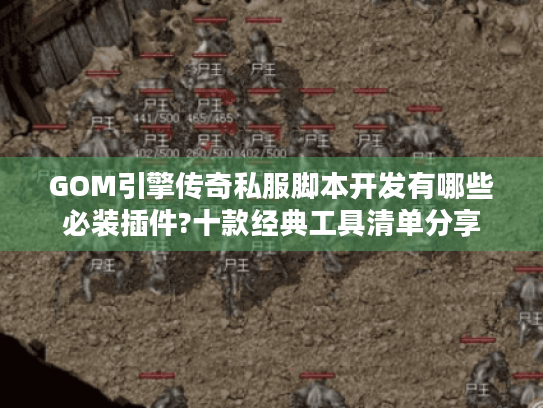 GOM引擎传奇私服脚本开发有哪些必装插件?十款经典工具清单分享 GOM引擎传奇私服脚本开发有哪些必装插件?十款经典工具清单分享