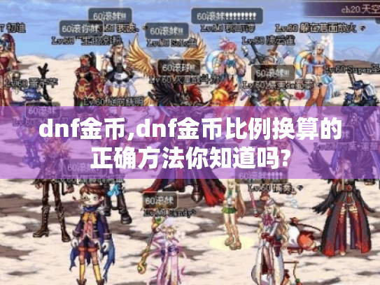 dnf金币,dnf金币比例换算的正确方法你知道吗? dnf金币,dnf金币比例换算的正确方法你知道吗?