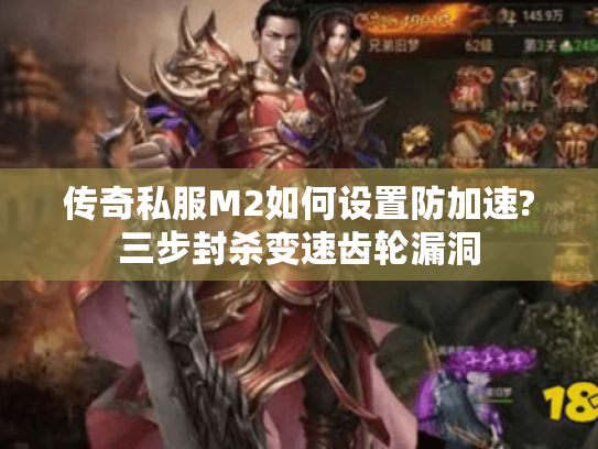 传奇私服M2如何设置防加速?三步封杀变速齿轮漏洞 传奇私服M2如何设置防加速?三步封杀变速齿轮漏洞