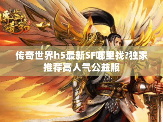 传奇世界h5最新SF哪里找?独家推荐高人气公益服