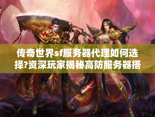 传奇世界sf服务器代理如何选择?资深玩家揭秘高防服务器搭建技巧 传奇世界sf服务器代理如何选择?资深玩家揭秘高防服务器搭建技巧