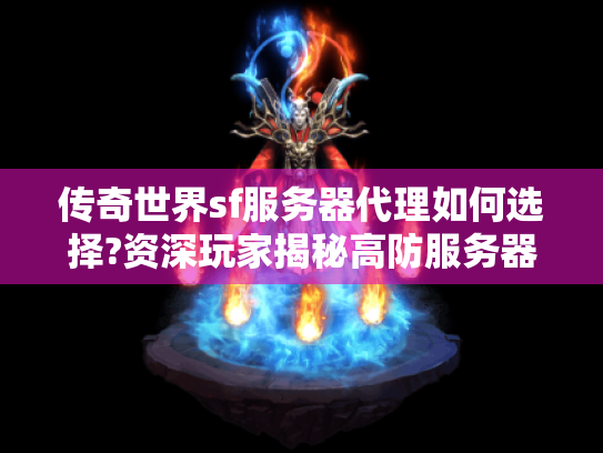 传奇世界sf服务器代理如何选择?资深玩家揭秘高防服务器搭建技巧 传奇世界sf服务器代理如何选择?资深玩家揭秘高防服务器搭建技巧