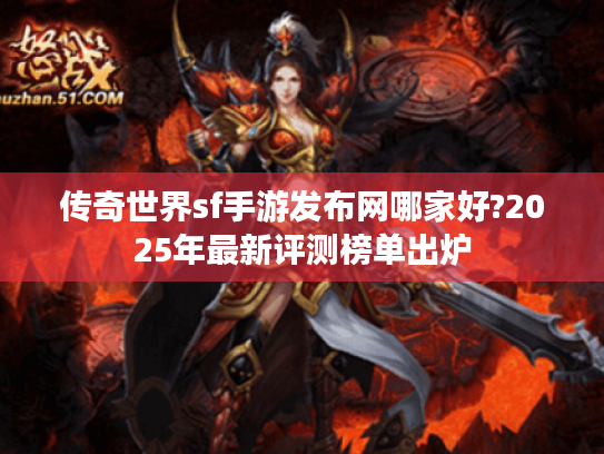 传奇世界sf手游发布网哪家好?2025年最新评测榜单出炉
