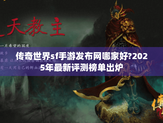 传奇世界sf手游发布网哪家好?2025年最新评测榜单出炉