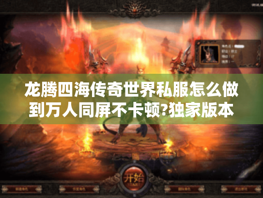 龙腾四海传奇世界私服怎么做到万人同屏不卡顿?独家版本运营真相揭秘