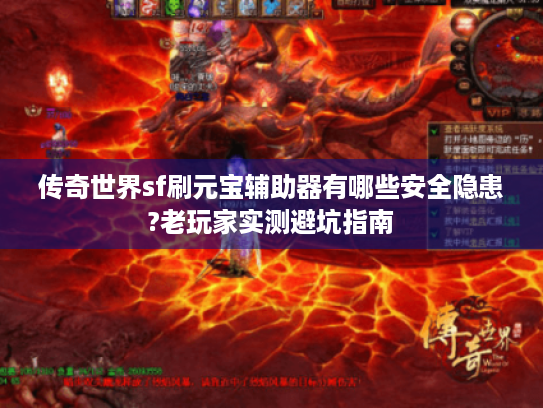 传奇世界sf刷元宝辅助器有哪些安全隐患?老玩家实测避坑指南 传奇世界sf刷元宝辅助器有哪些安全隐患?老玩家实测避坑指南