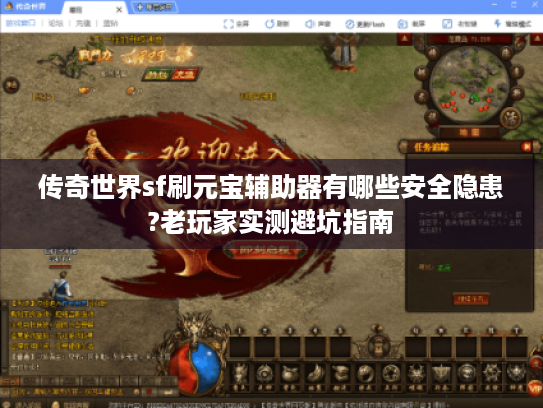 传奇世界sf刷元宝辅助器有哪些安全隐患?老玩家实测避坑指南 传奇世界sf刷元宝辅助器有哪些安全隐患?老玩家实测避坑指南