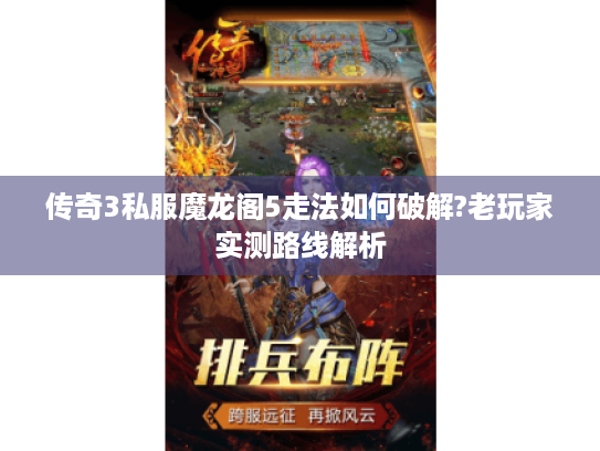 传奇3私服魔龙阁5走法如何破解?老玩家实测路线解析 传奇3私服魔龙阁5走法如何破解?老玩家实测路线解析