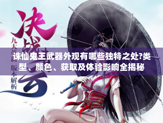 诛仙鬼王武器外观有哪些独特之处?类型、颜色、获取及体验影响全揭秘 诛仙鬼王武器外观有哪些独特之处?类型、颜色、获取及体验影响全揭秘