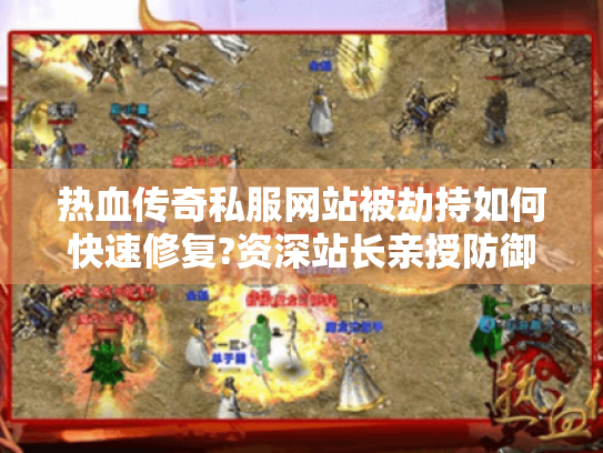 热血传奇私服网站被劫持如何快速修复?资深站长亲授防御实战经验 热血传奇私服网站被劫持如何快速修复?资深站长亲授防御实战经验